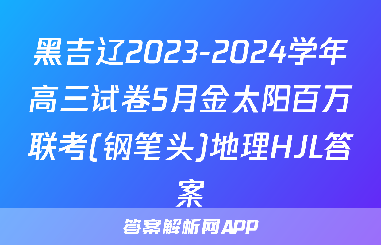 黑吉辽2023-2024学年高三试卷5月金太阳百万联考(钢笔头)地理HJL答案