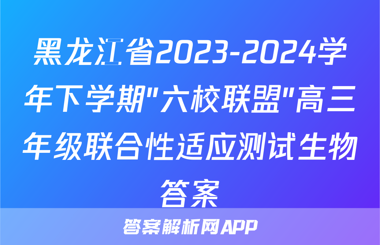 黑龙江省2023-2024学年下学期"六校联盟"高三年级联合性适应测试生物答案