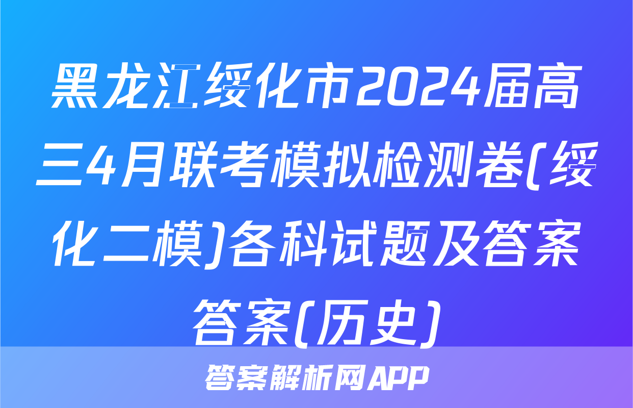 黑龙江绥化市2024届高三4月联考模拟检测卷(绥化二模)各科试题及答案答案(历史)