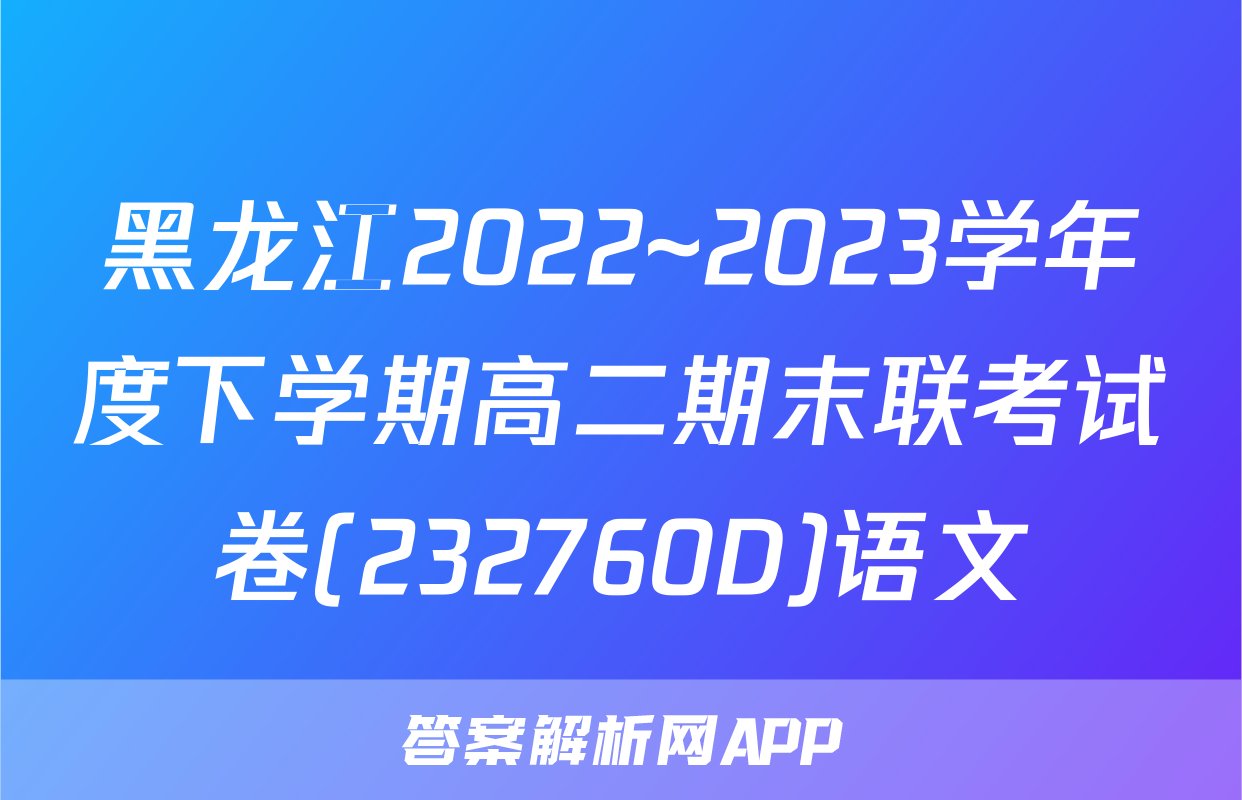 黑龙江2022~2023学年度下学期高二期末联考试卷(232760D)语文