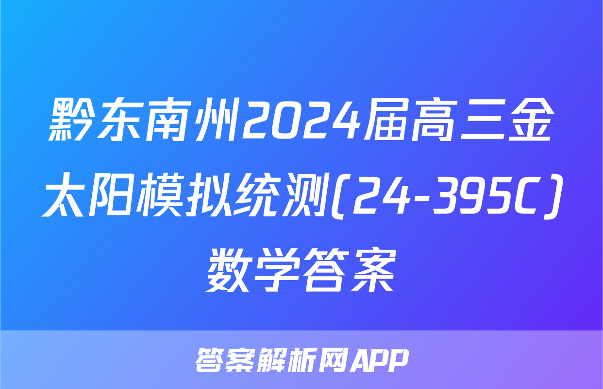 黔东南州2024届高三金太阳模拟统测(24-395C)数学答案