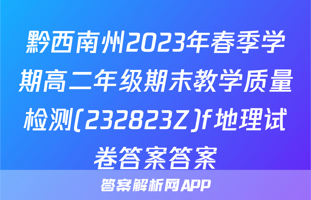 黔西南州2023年春季学期高二年级期末教学质量检测(232823Z)f地理试卷答案答案
