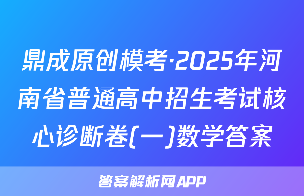 鼎成原创模考·2025年河南省普通高中招生考试核心诊断卷(一)数学答案