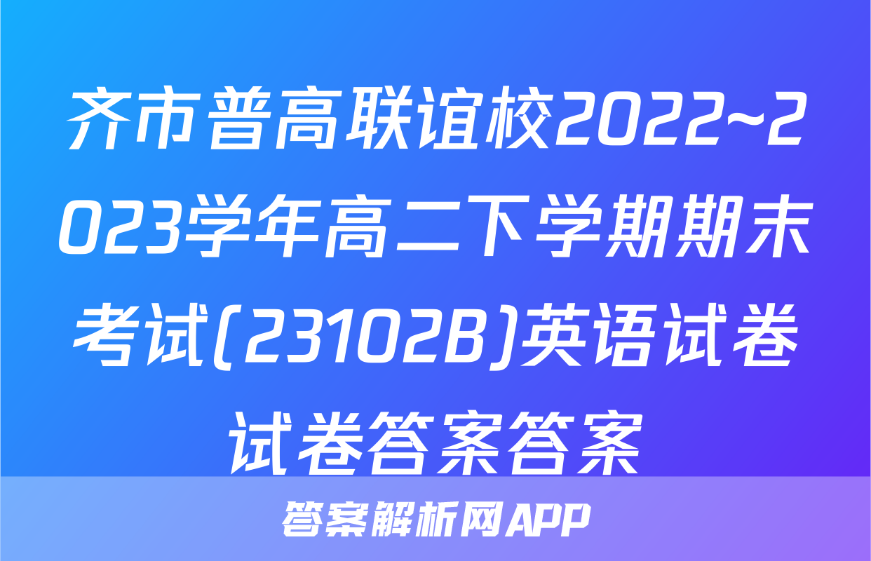 齐市普高联谊校2022~2023学年高二下学期期末考试(23102B)英语试卷试卷答案答案