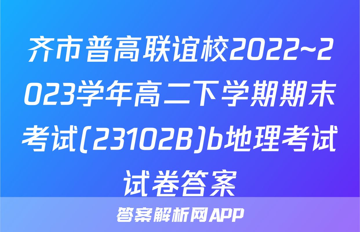 齐市普高联谊校2022~2023学年高二下学期期末考试(23102B)b地理考试试卷答案