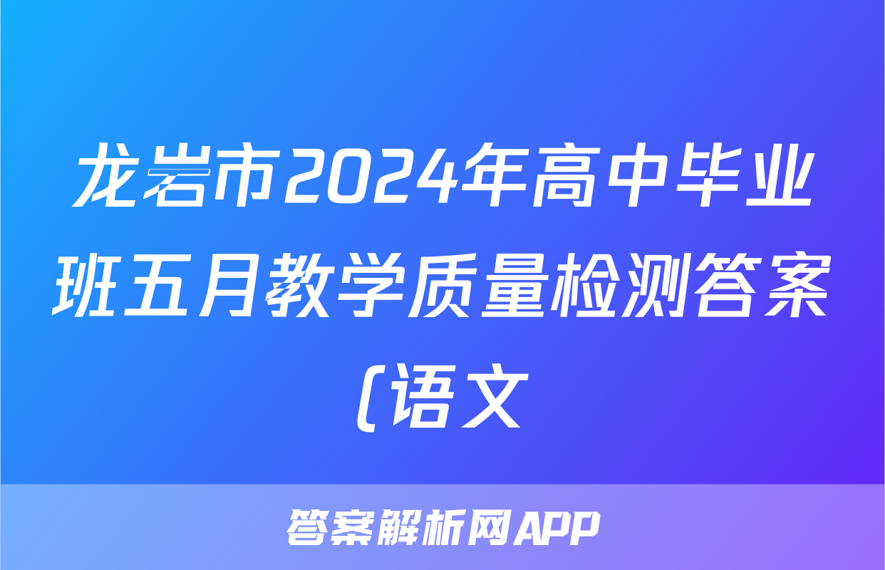 龙岩市2024年高中毕业班五月教学质量检测答案(语文)