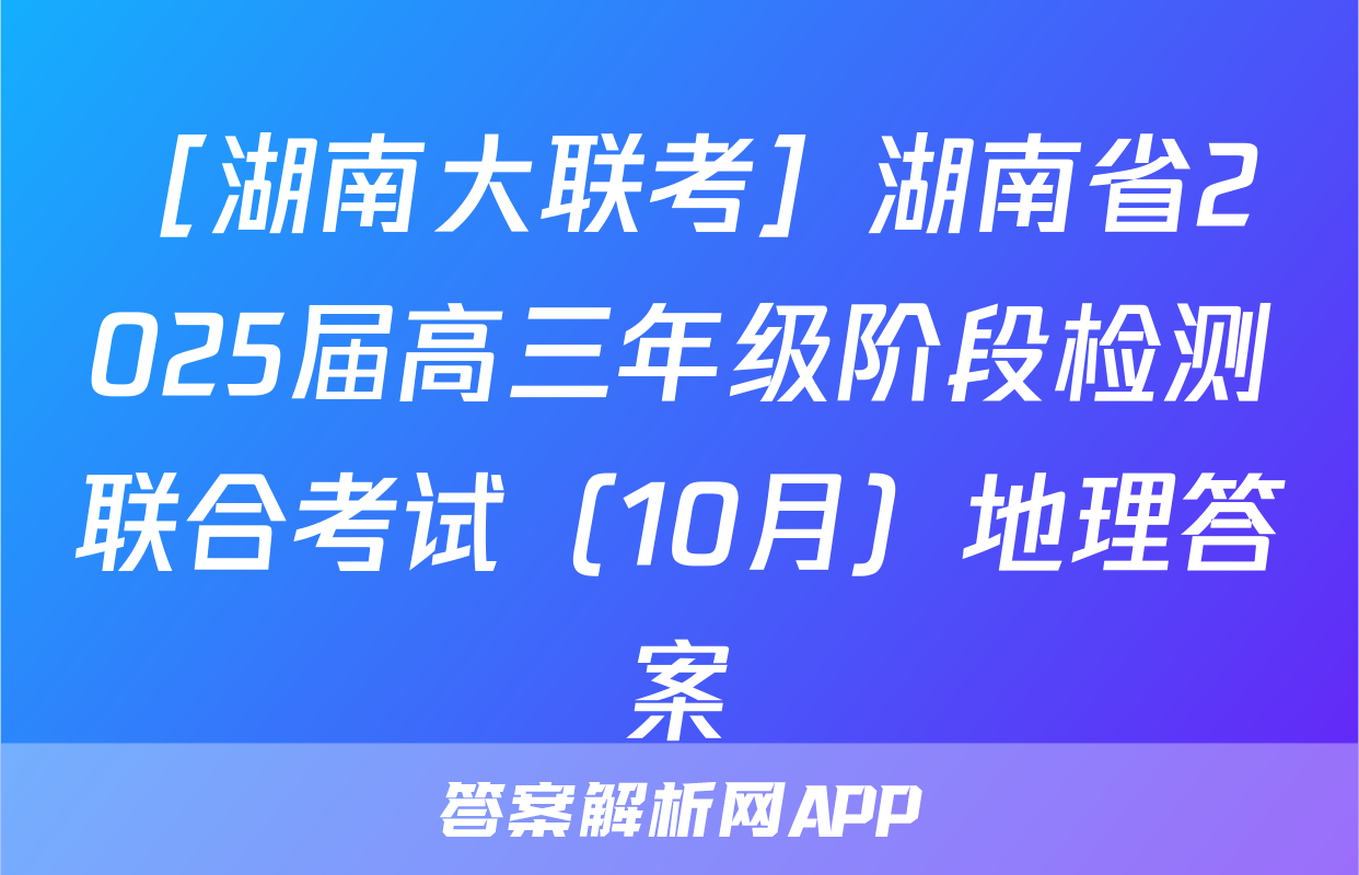 ［湖南大联考］湖南省2025届高三年级阶段检测联合考试（10月）地理答案