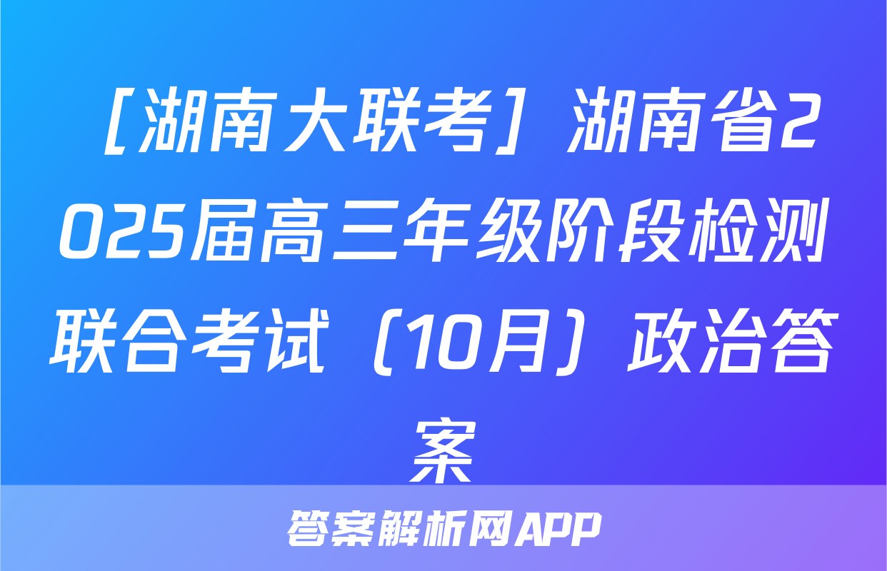 ［湖南大联考］湖南省2025届高三年级阶段检测联合考试（10月）政治答案