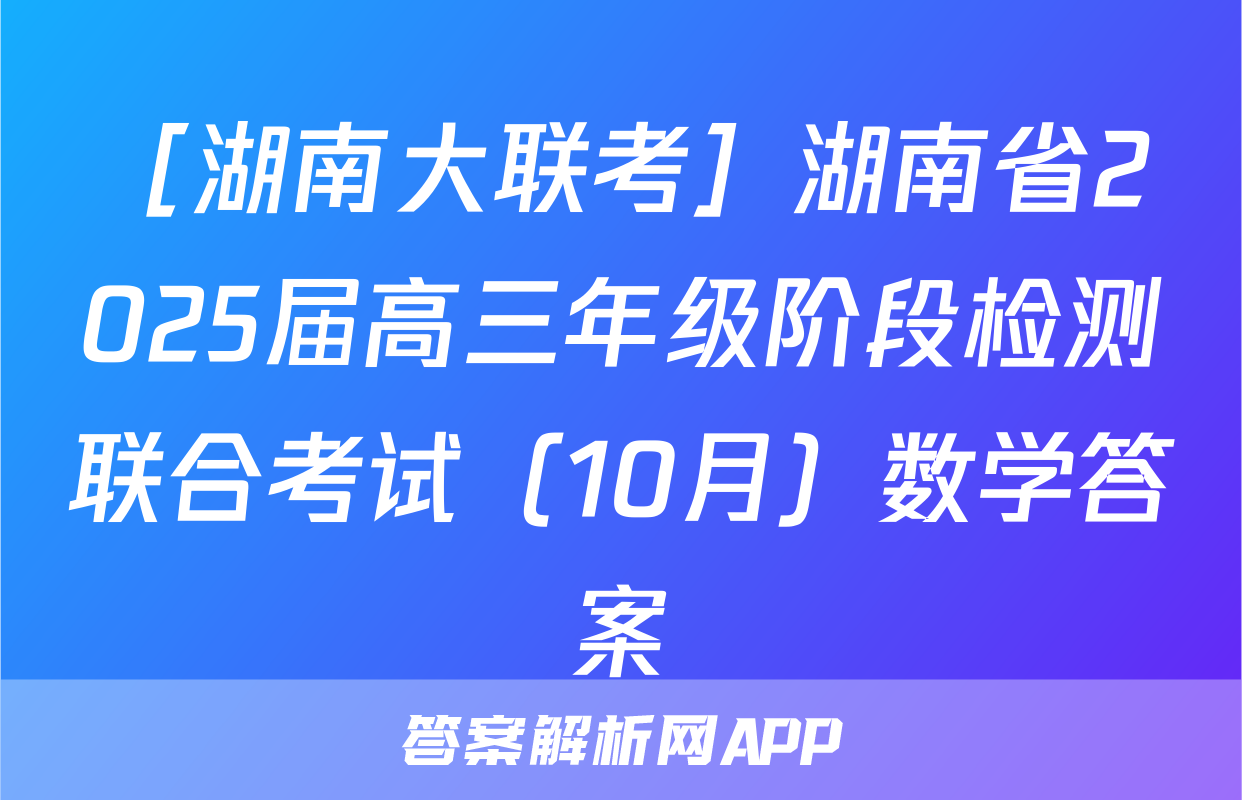 ［湖南大联考］湖南省2025届高三年级阶段检测联合考试（10月）数学答案