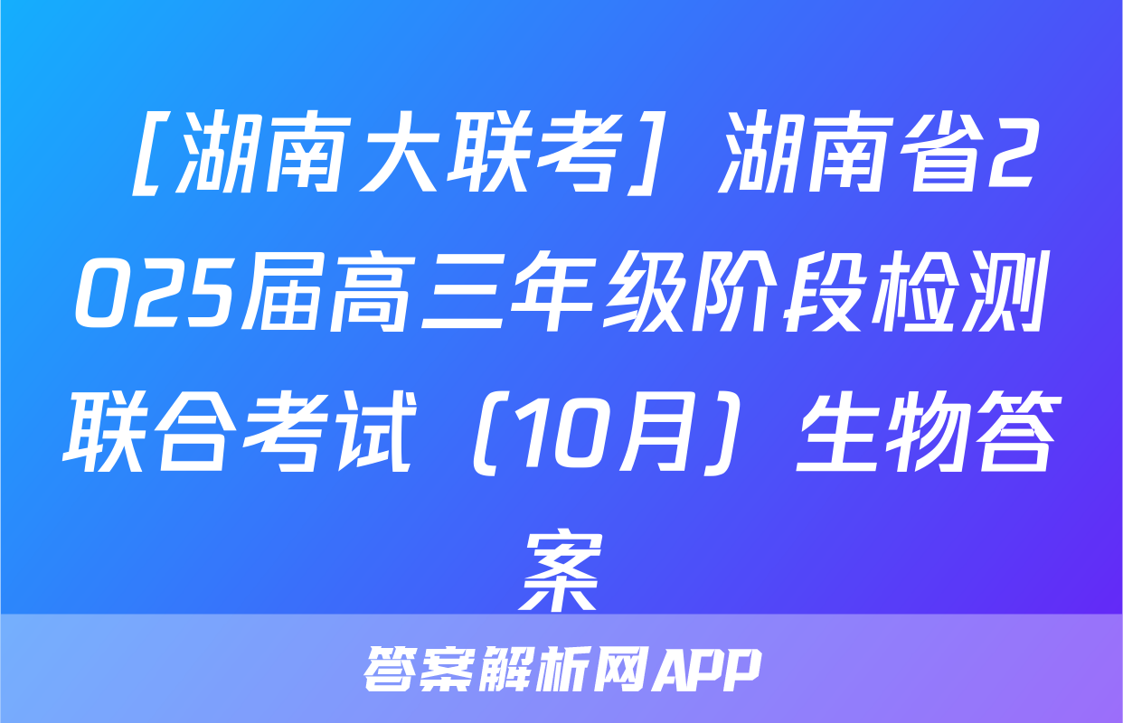 ［湖南大联考］湖南省2025届高三年级阶段检测联合考试（10月）生物答案