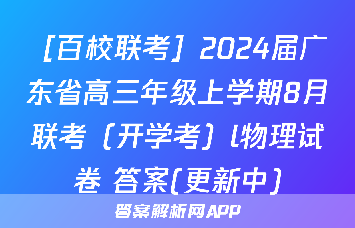 ［百校联考］2024届广东省高三年级上学期8月联考（开学考）l物理试卷 答案(更新中)