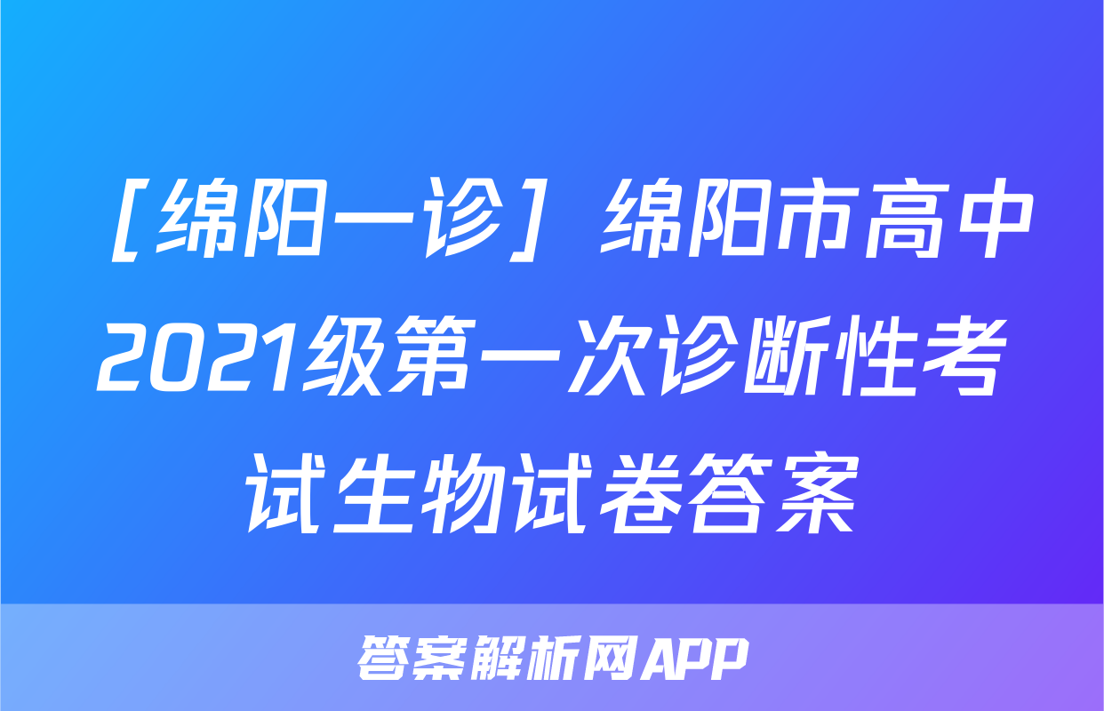 ［绵阳一诊］绵阳市高中2021级第一次诊断性考试生物试卷答案