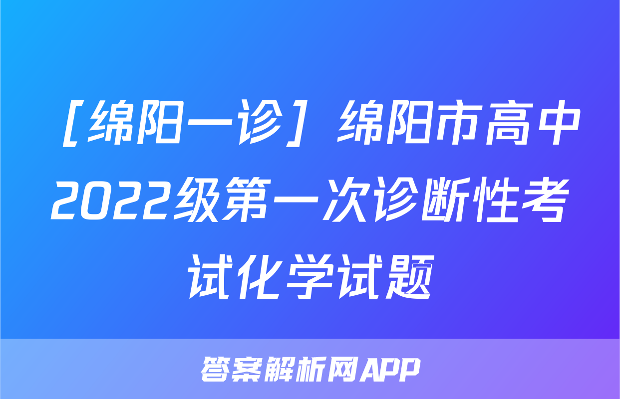 ［绵阳一诊］绵阳市高中2022级第一次诊断性考试化学试题