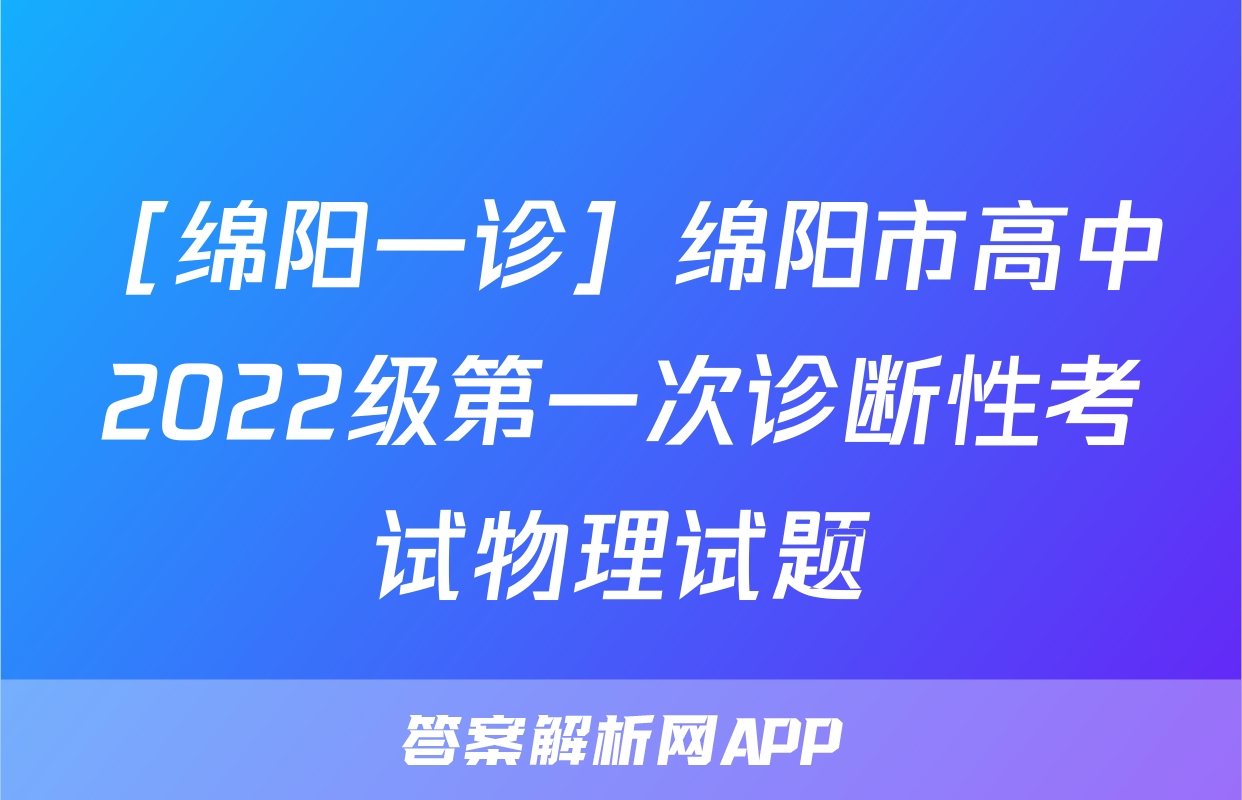 ［绵阳一诊］绵阳市高中2022级第一次诊断性考试物理试题