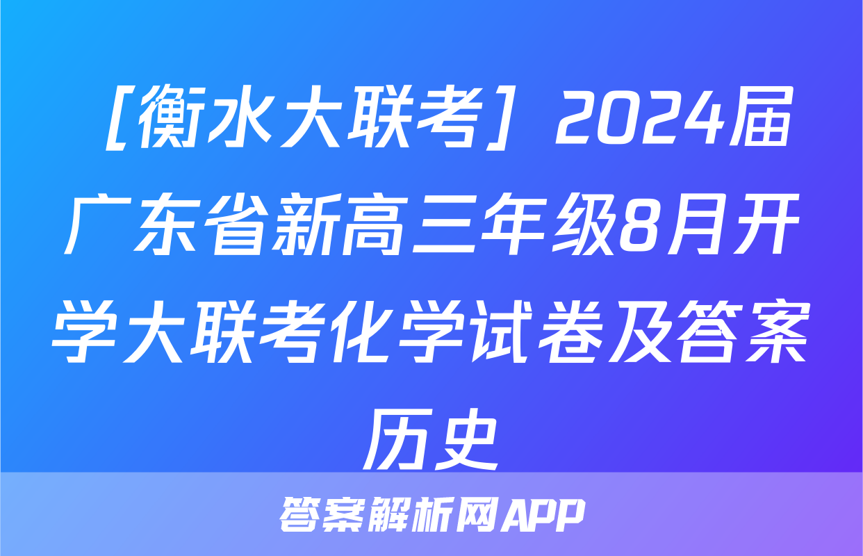 ［衡水大联考］2024届广东省新高三年级8月开学大联考化学试卷及答案历史