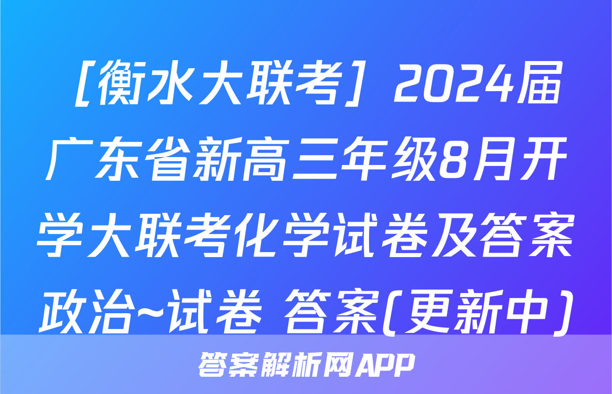［衡水大联考］2024届广东省新高三年级8月开学大联考化学试卷及答案政治~试卷 答案(更新中)