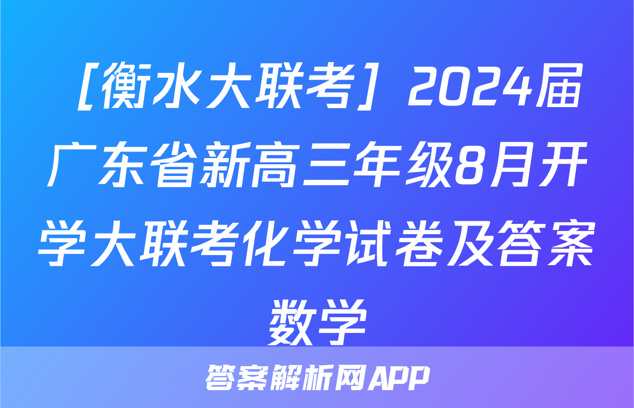 ［衡水大联考］2024届广东省新高三年级8月开学大联考化学试卷及答案数学