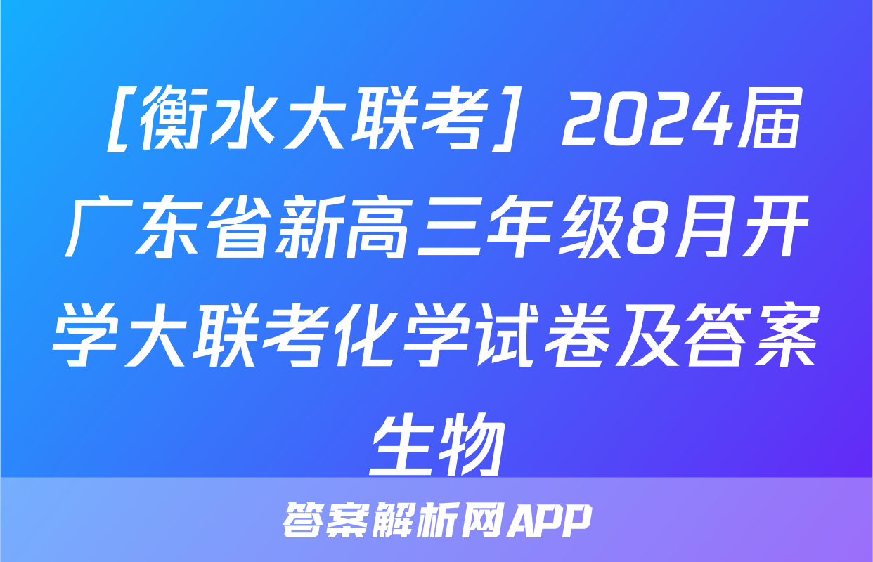 ［衡水大联考］2024届广东省新高三年级8月开学大联考化学试卷及答案生物