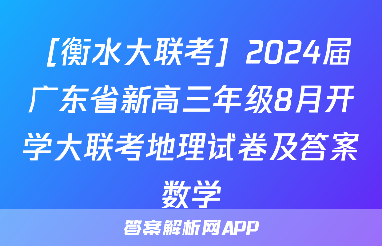 ［衡水大联考］2024届广东省新高三年级8月开学大联考地理试卷及答案数学