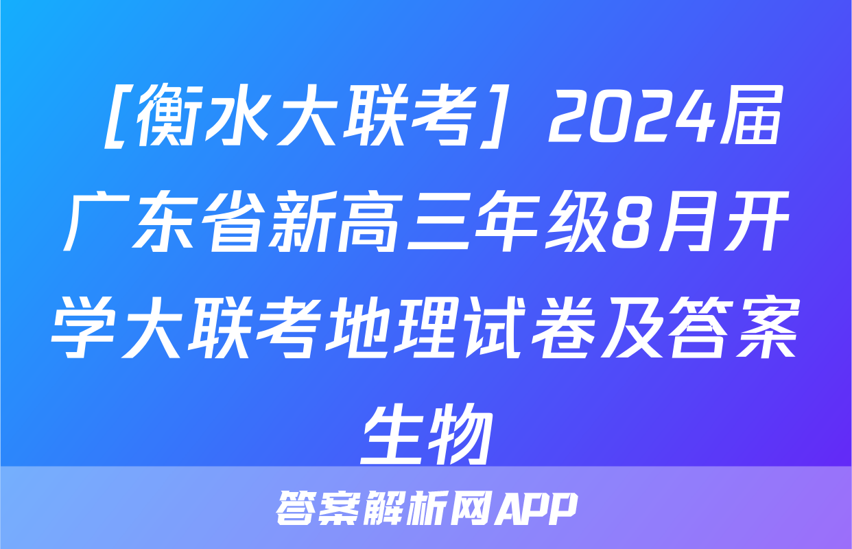 ［衡水大联考］2024届广东省新高三年级8月开学大联考地理试卷及答案生物