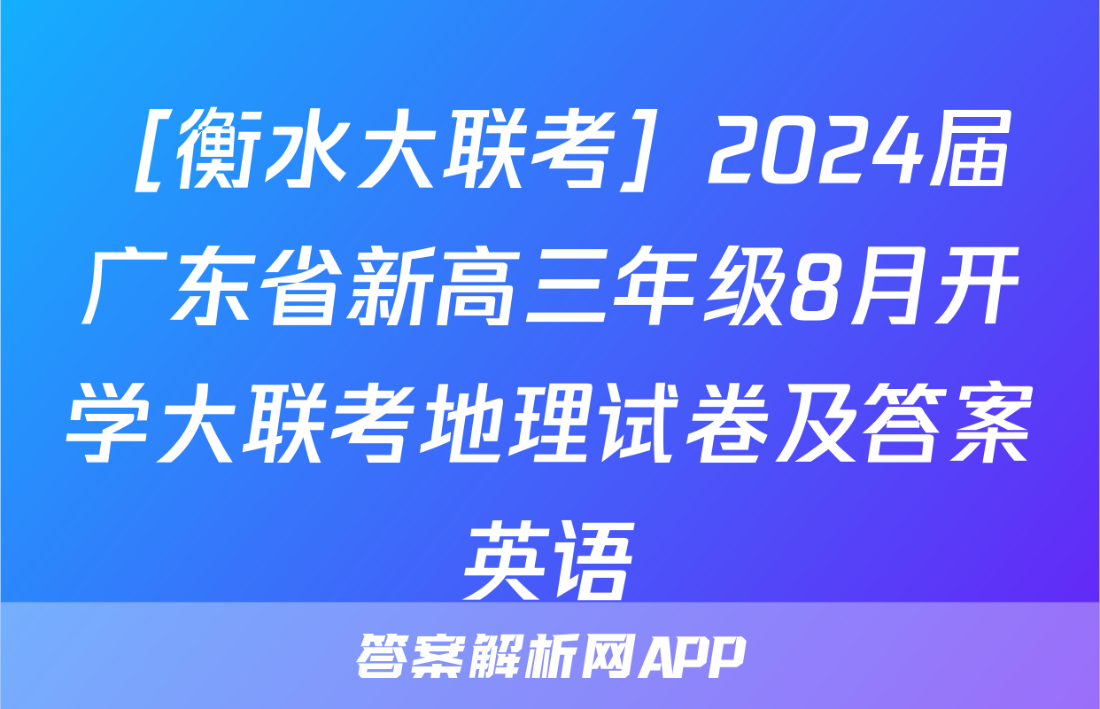 ［衡水大联考］2024届广东省新高三年级8月开学大联考地理试卷及答案英语