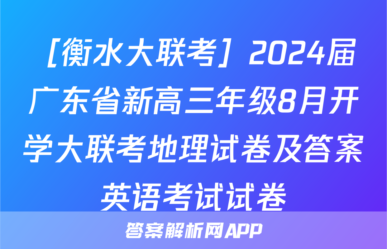 ［衡水大联考］2024届广东省新高三年级8月开学大联考地理试卷及答案英语考试试卷