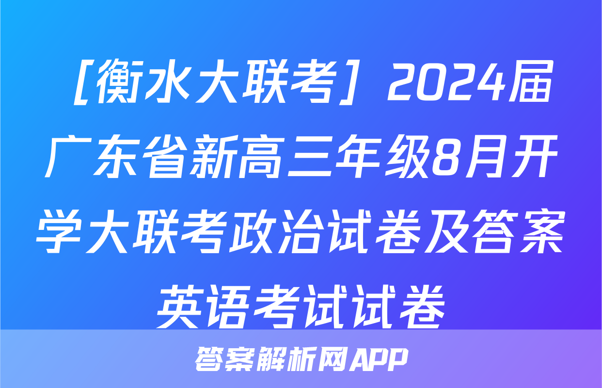 ［衡水大联考］2024届广东省新高三年级8月开学大联考政治试卷及答案英语考试试卷