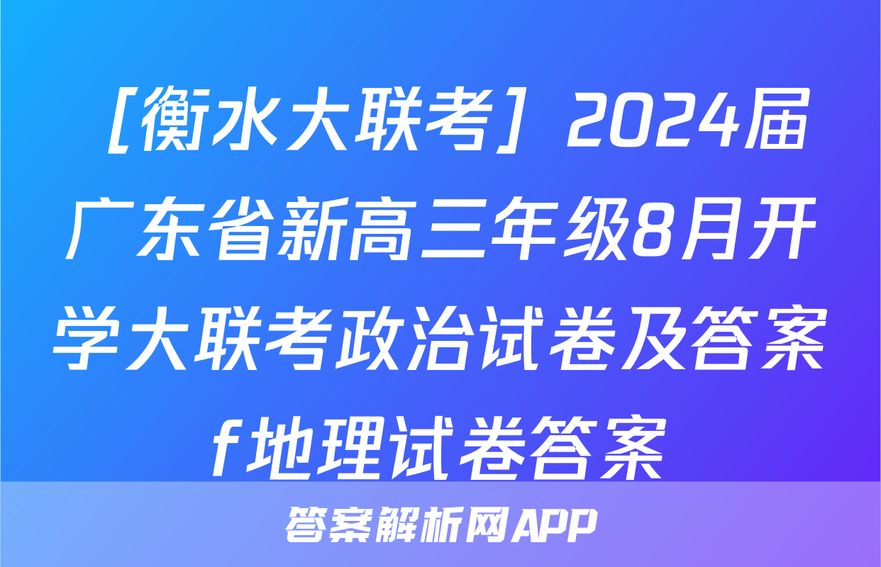 ［衡水大联考］2024届广东省新高三年级8月开学大联考政治试卷及答案f地理试卷答案