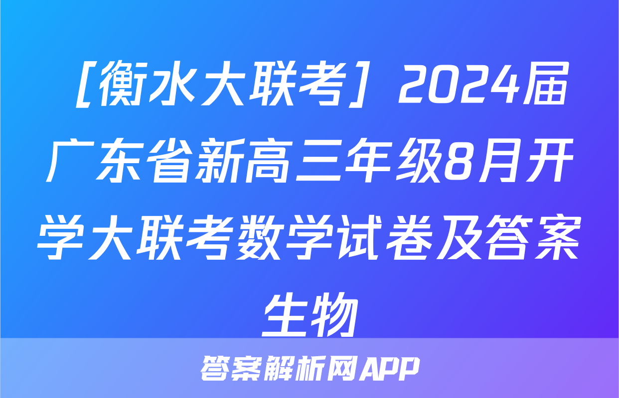 ［衡水大联考］2024届广东省新高三年级8月开学大联考数学试卷及答案生物