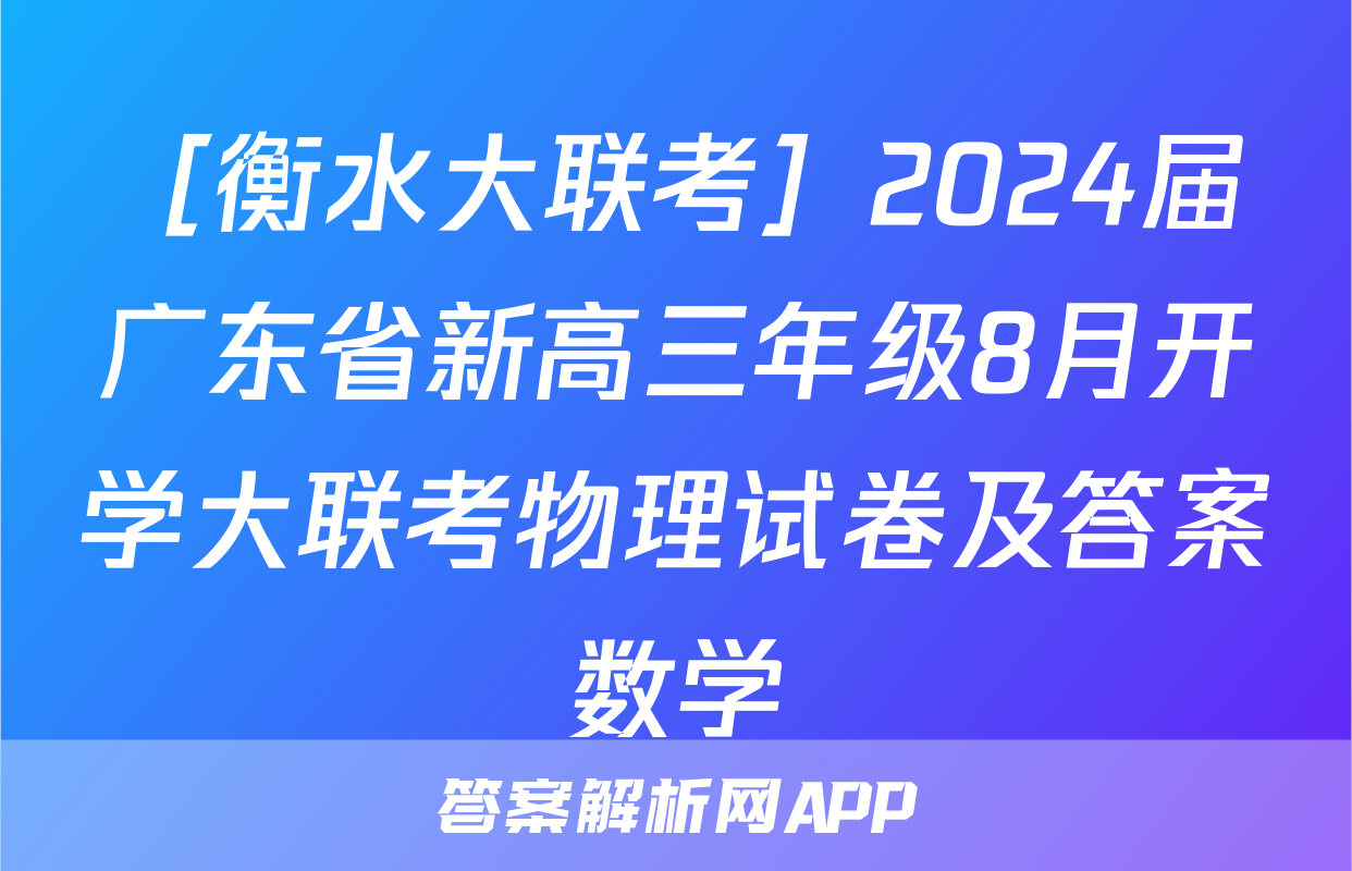 ［衡水大联考］2024届广东省新高三年级8月开学大联考物理试卷及答案数学