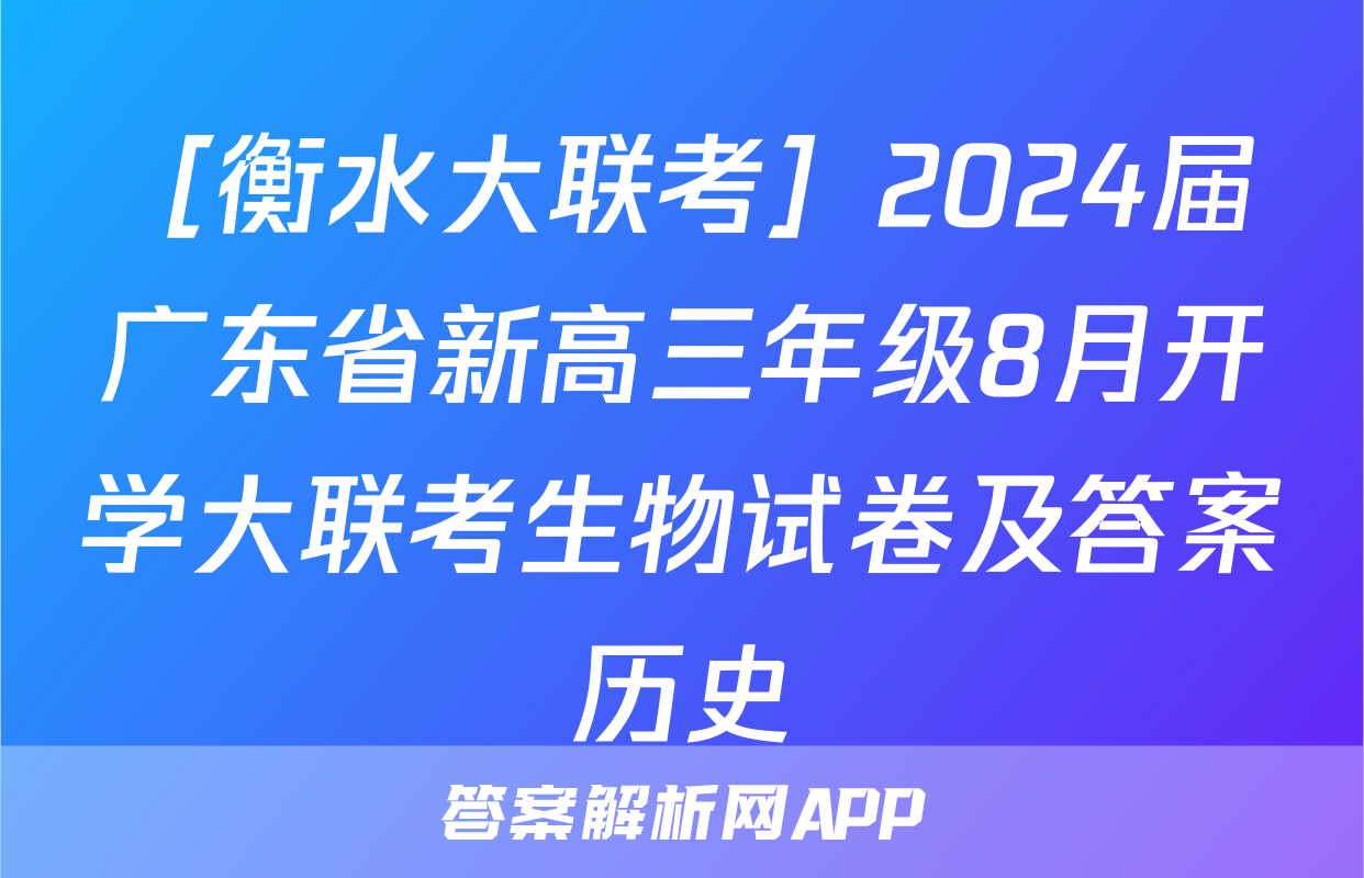 ［衡水大联考］2024届广东省新高三年级8月开学大联考生物试卷及答案历史