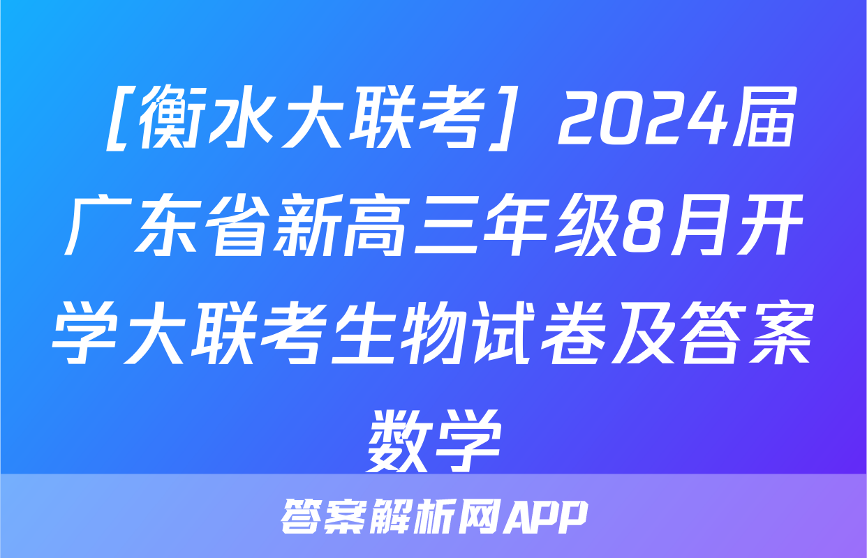［衡水大联考］2024届广东省新高三年级8月开学大联考生物试卷及答案数学