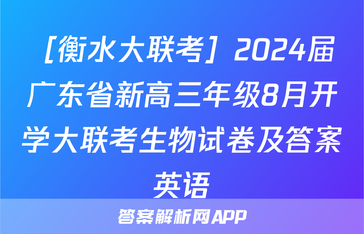 ［衡水大联考］2024届广东省新高三年级8月开学大联考生物试卷及答案英语
