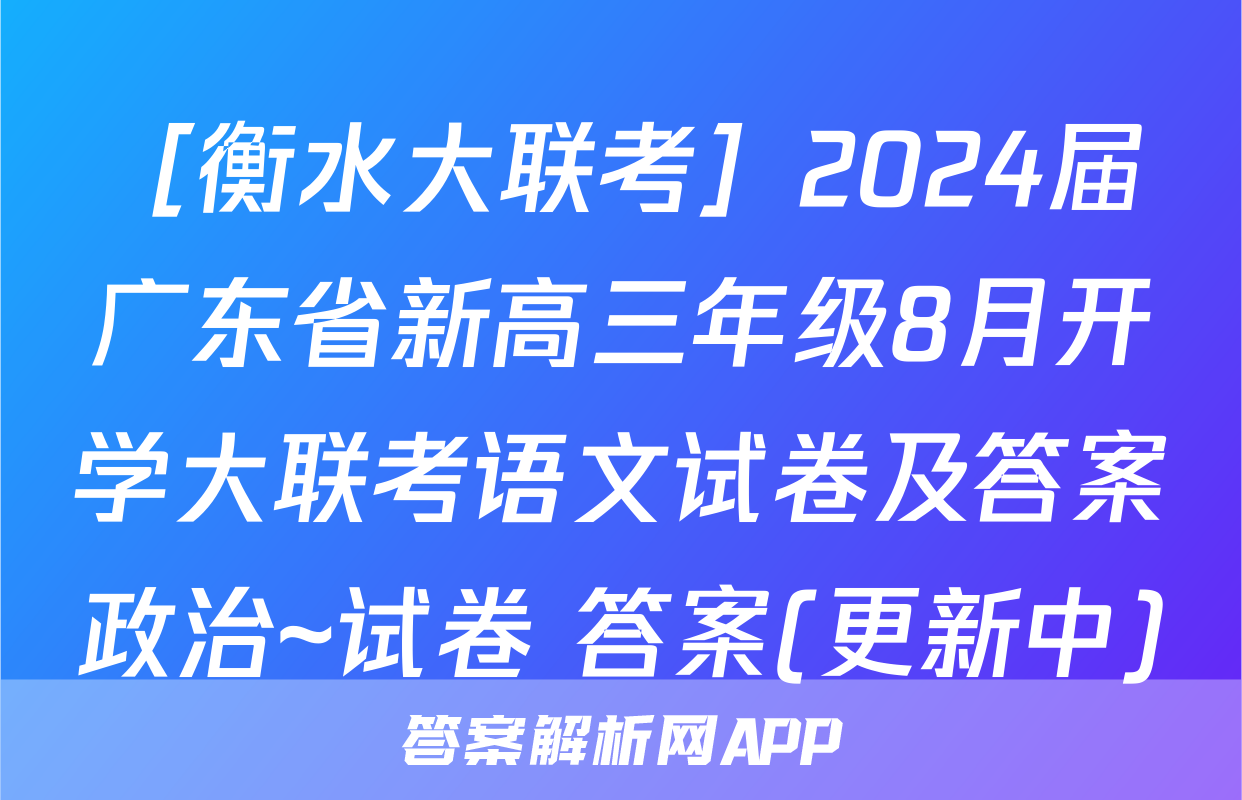 ［衡水大联考］2024届广东省新高三年级8月开学大联考语文试卷及答案政治~试卷 答案(更新中)