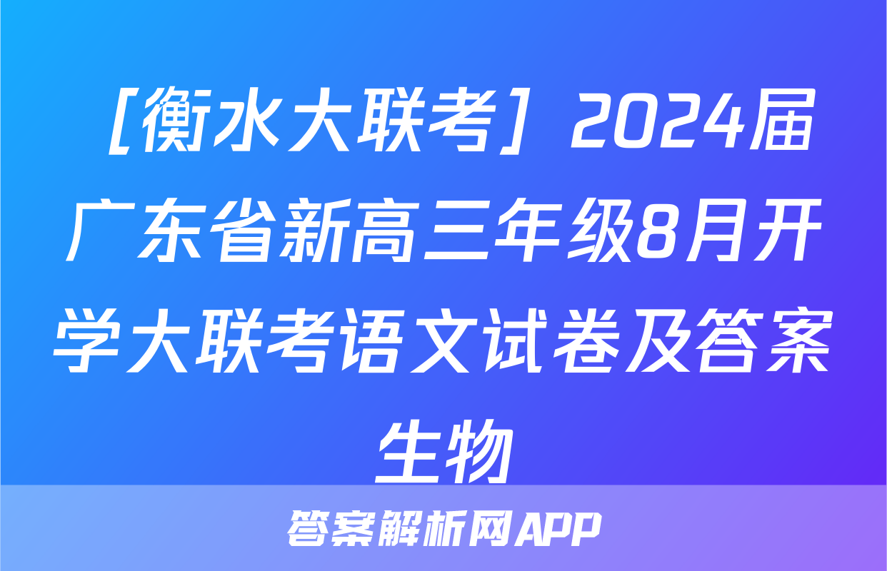 ［衡水大联考］2024届广东省新高三年级8月开学大联考语文试卷及答案生物
