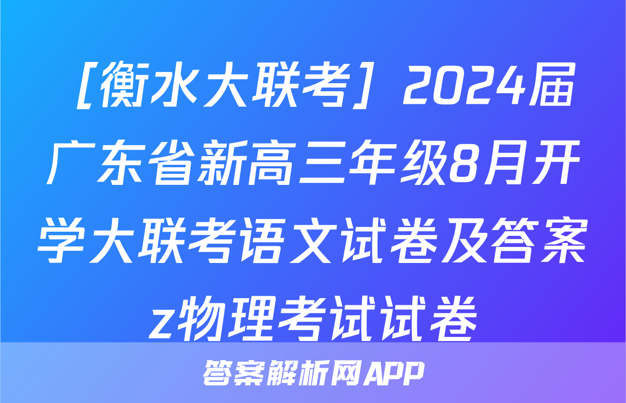 ［衡水大联考］2024届广东省新高三年级8月开学大联考语文试卷及答案z物理考试试卷