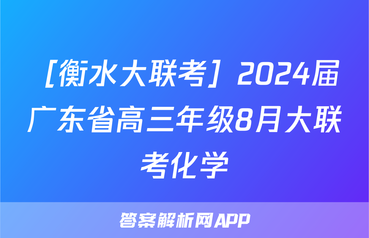 ［衡水大联考］2024届广东省高三年级8月大联考化学