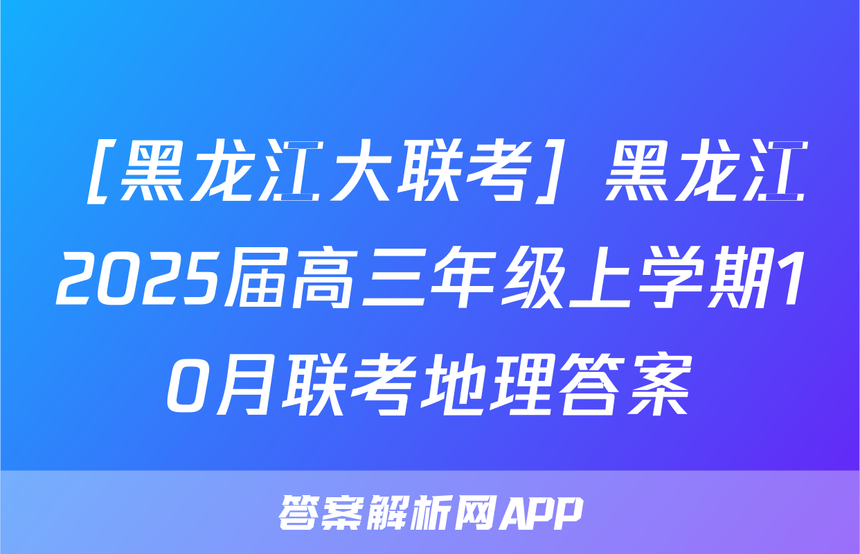 ［黑龙江大联考］黑龙江2025届高三年级上学期10月联考地理答案