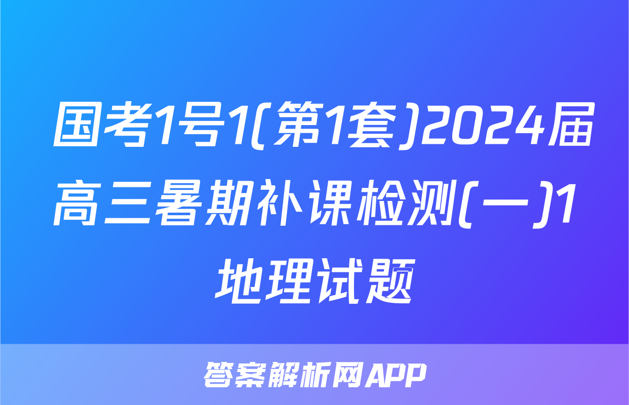  国考1号1(第1套)2024届高三暑期补课检测(一)1地理试题
