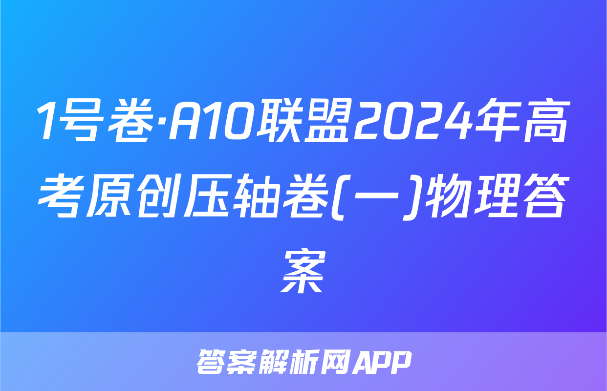 1号卷·A10联盟2024年高考原创压轴卷(一)物理答案