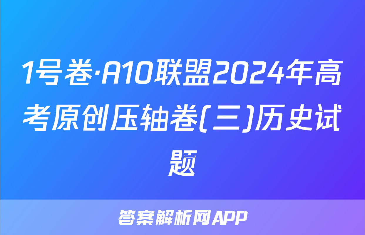 1号卷·A10联盟2024年高考原创压轴卷(三)历史试题