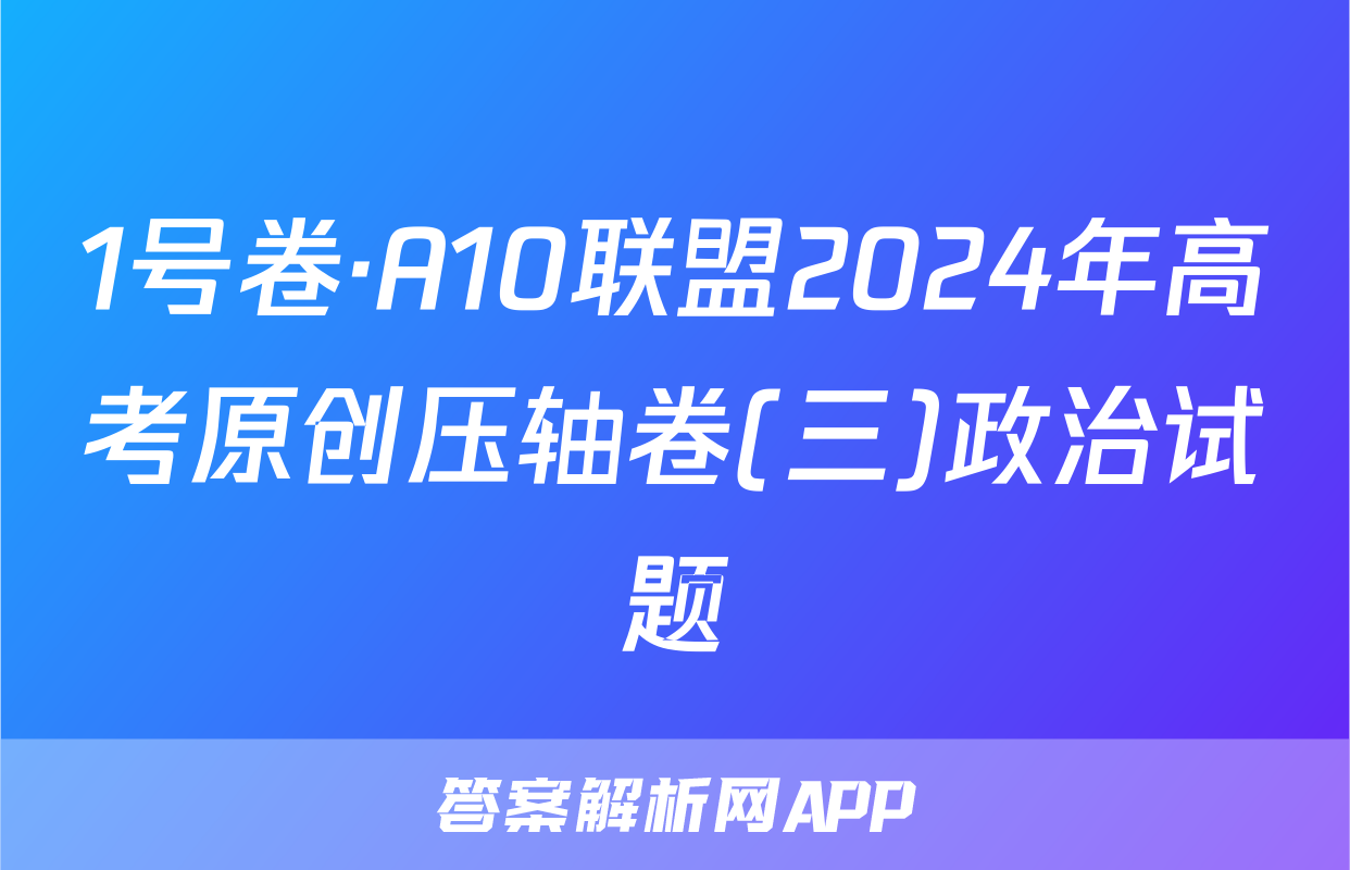 1号卷·A10联盟2024年高考原创压轴卷(三)政治试题