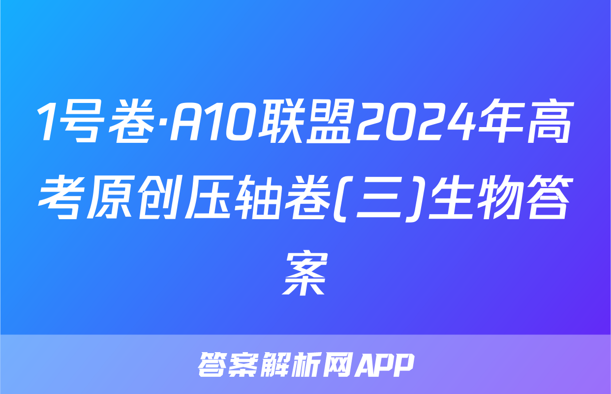 1号卷·A10联盟2024年高考原创压轴卷(三)生物答案