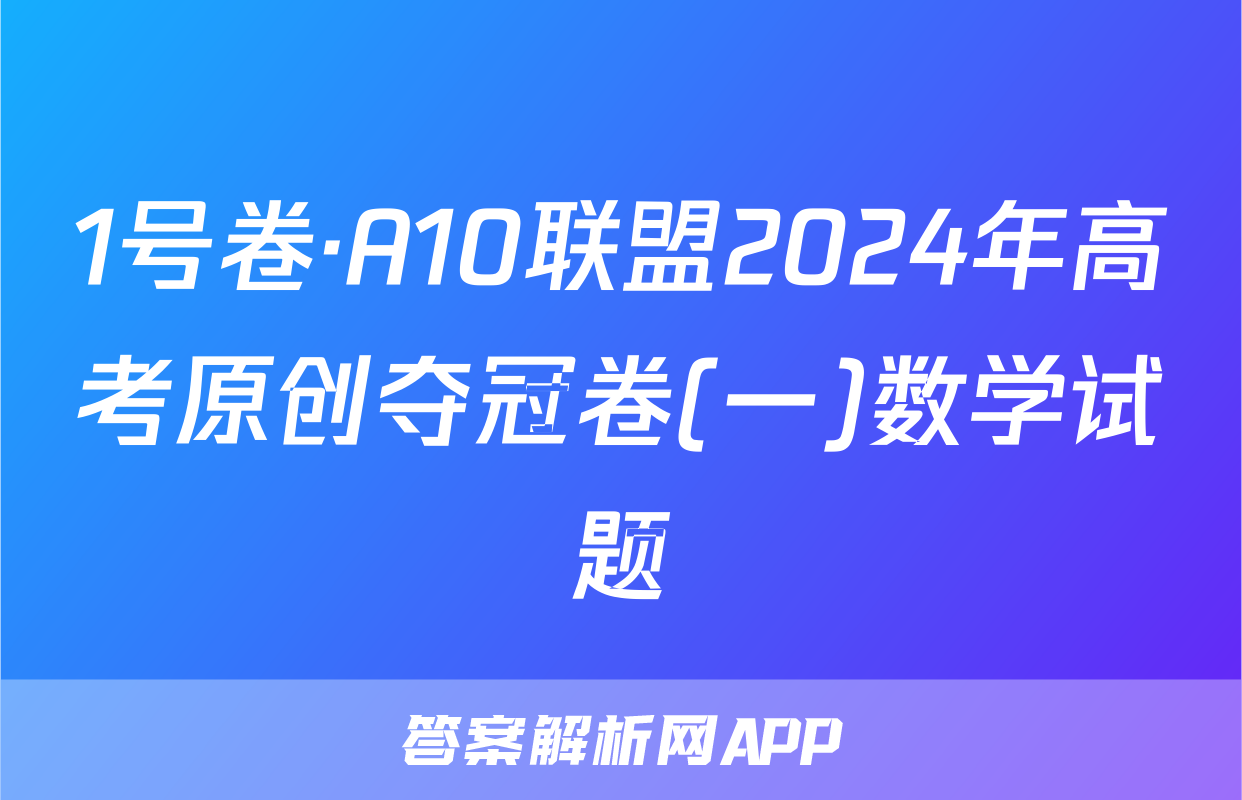 1号卷·A10联盟2024年高考原创夺冠卷(一)数学试题