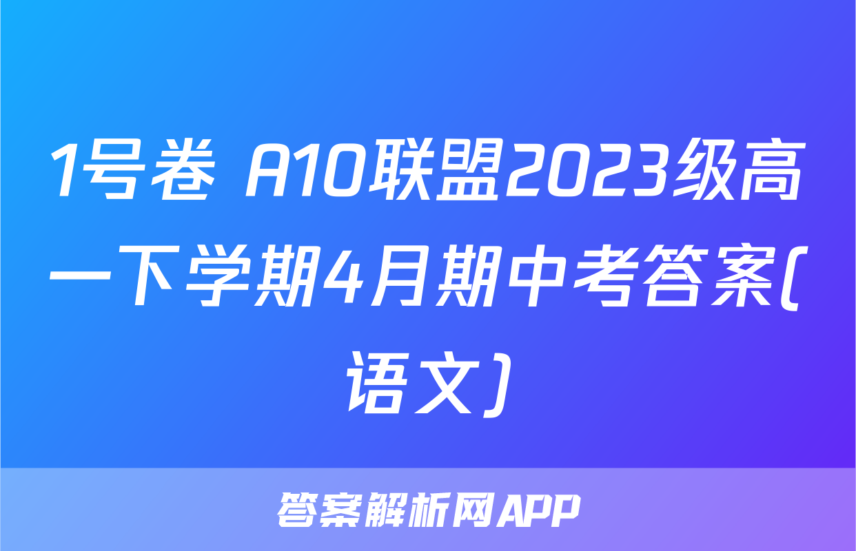 1号卷 A10联盟2023级高一下学期4月期中考答案(语文)