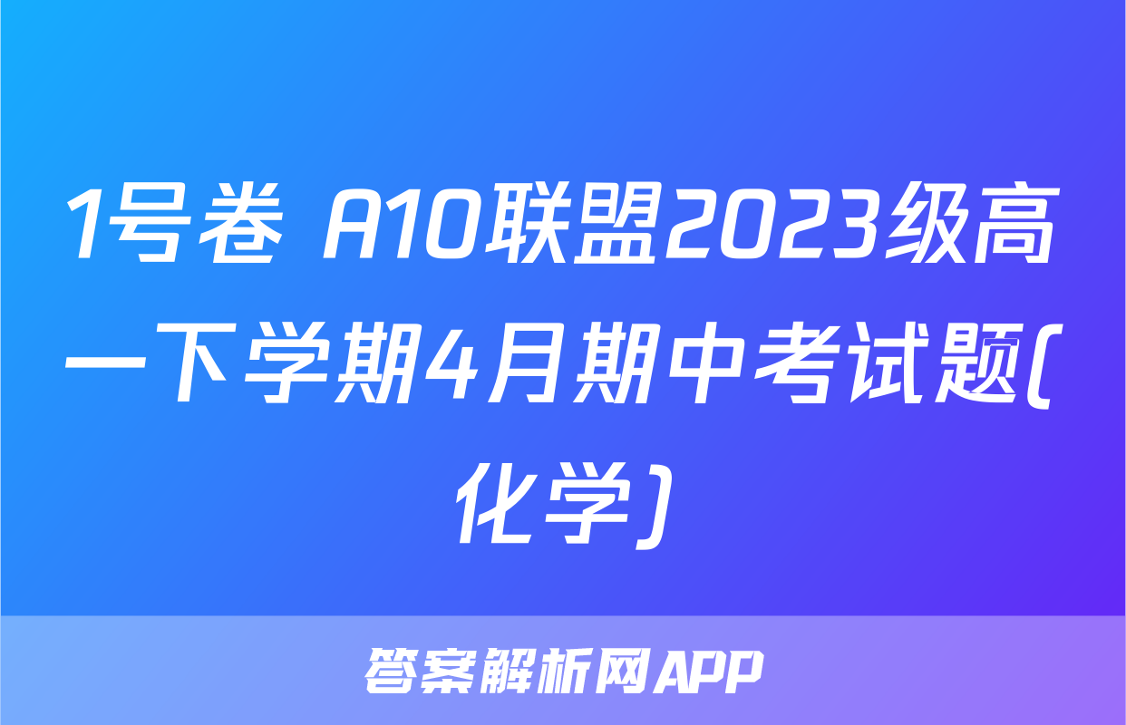 1号卷 A10联盟2023级高一下学期4月期中考试题(化学)