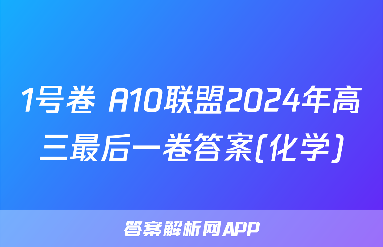 1号卷 A10联盟2024年高三最后一卷答案(化学)