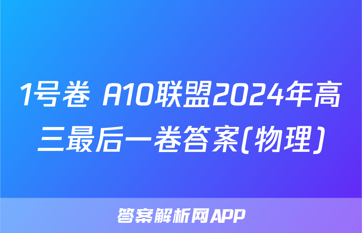 1号卷 A10联盟2024年高三最后一卷答案(物理)