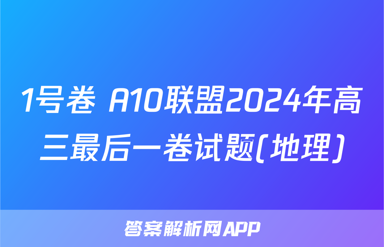 1号卷 A10联盟2024年高三最后一卷试题(地理)