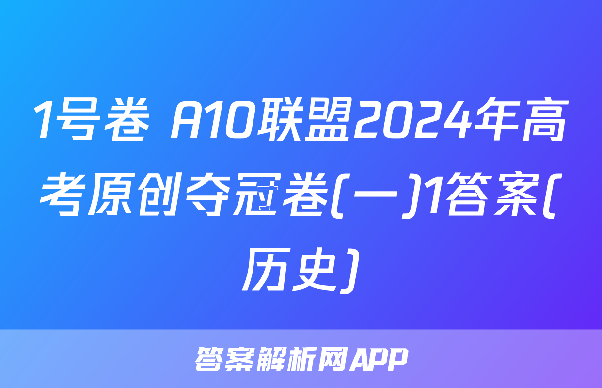 1号卷 A10联盟2024年高考原创夺冠卷(一)1答案(历史)